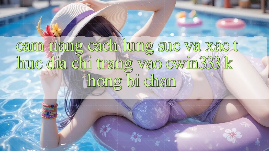 Cẩm nang Cách Lùng sục Và Xác Thực Địa chỉ trang Vào cwin333 Không Bị Chặn Cẩm nang Cách Lùng sục Và Xác Thực Địa chỉ trang Vào cwin333 Không Bị Chặn