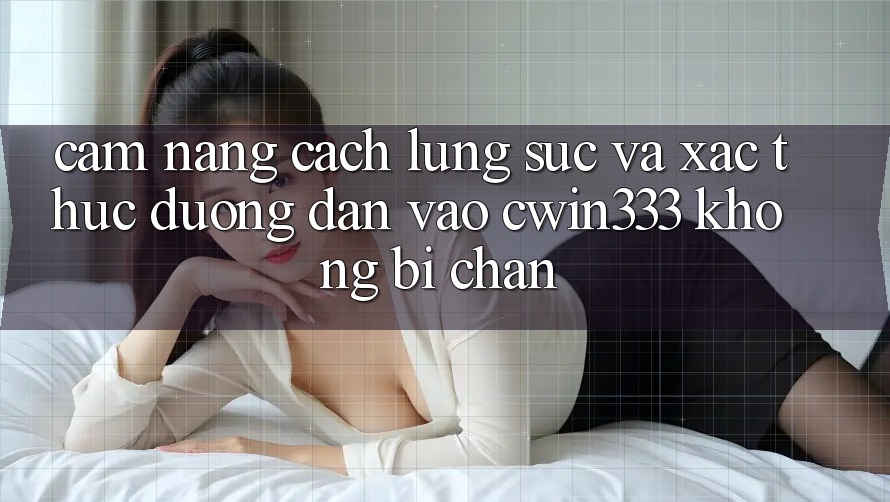 Cẩm nang Cách Lùng sục Và Xác Thực Đường dẫn Vào cwin333 Không Bị Chặn