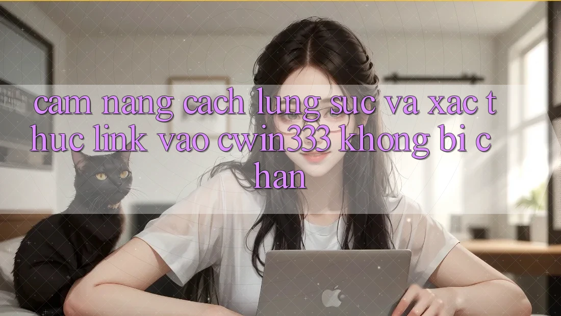 Cẩm nang Cách Lùng sục Và Xác Thực Link Vào cwin333 Không Bị Chặn