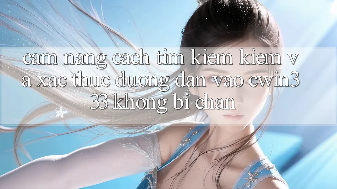 Cẩm nang Cách Tìm kiếm Kiếm Và Xác Thực Đường dẫn Vào cwin333 Không Bị Chặn Cẩm nang Cách Tìm kiếm Kiếm Và Xác Thực Đường dẫn Vào cwin333 Không Bị Chặn
