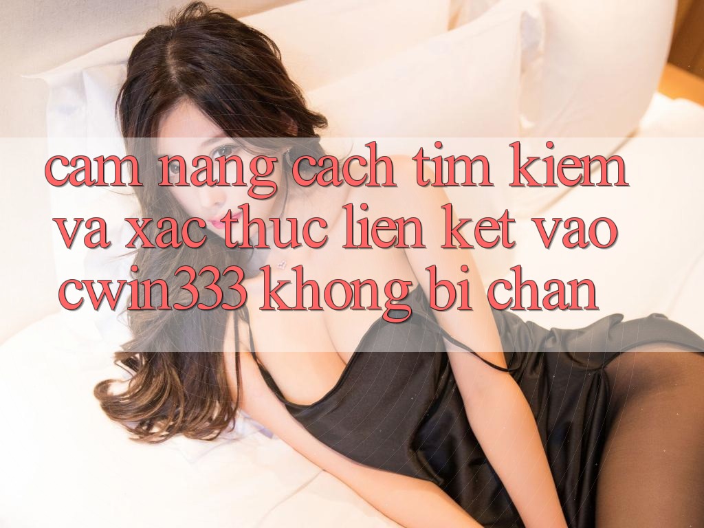 Cẩm nang Cách Tìm kiếm Và Xác Thực Liên kết Vào cwin333 Không Bị Chặn Cẩm nang Cách Tìm kiếm Và Xác Thực Liên kết Vào cwin333 Không Bị Chặn