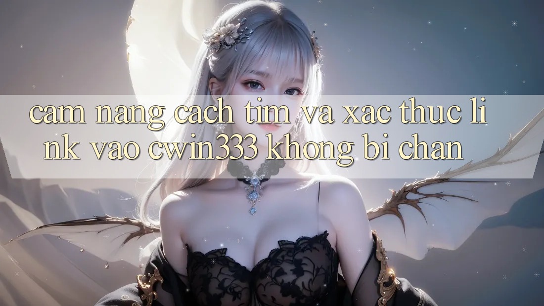 Cẩm nang Cách Tìm Và Xác Thực Link Vào cwin333 Không Bị Chặn