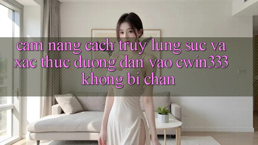 Cẩm nang Cách Truy lùng sục Và Xác Thực Đường dẫn Vào cwin333 Không Bị Chặn Cẩm nang Cách Truy lùng sục Và Xác Thực Đường dẫn Vào cwin333 Không Bị Chặn