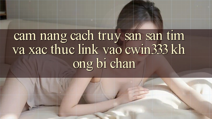 Cẩm nang Cách Truy săn săn tìm Và Xác Thực Link Vào cwin333 Không Bị Chặn Cẩm nang Cách Truy săn săn tìm Và Xác Thực Link Vào cwin333 Không Bị Chặn