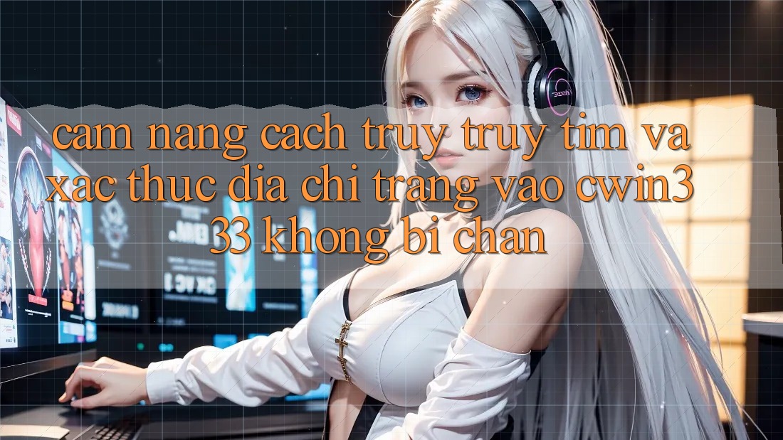 Cẩm nang Cách Truy truy tìm Và Xác Thực Địa chỉ trang Vào cwin333 Không Bị Chặn Cẩm nang Cách Truy truy tìm Và Xác Thực Địa chỉ trang Vào cwin333 Không Bị Chặn