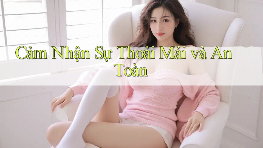 Cảm Nhận Sự Thoải Mái và An Toàn Cảm Nhận Sự Thoải Mái và An Toàn