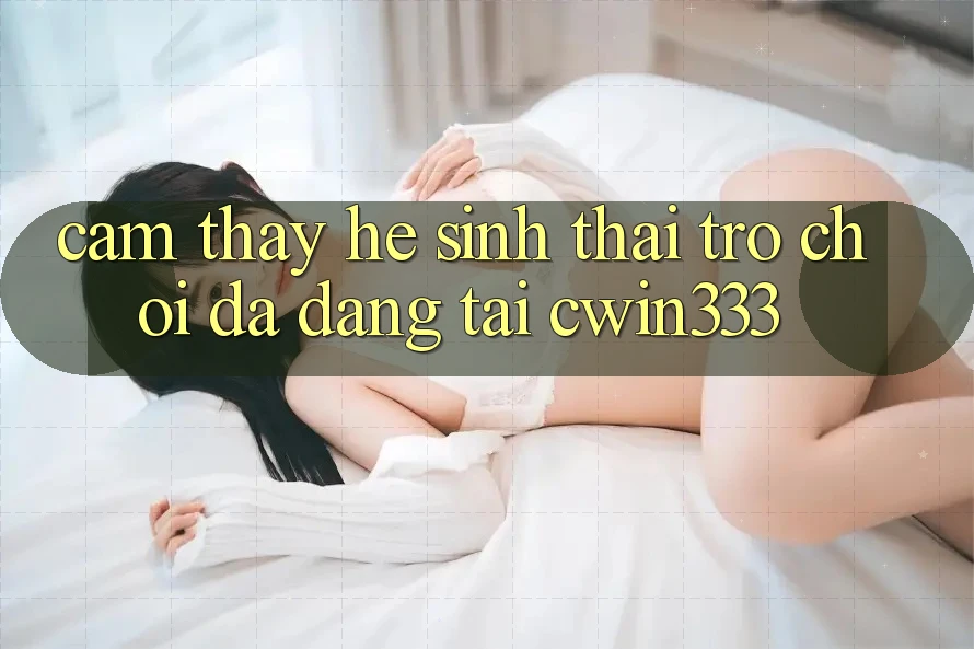 Cảm thấy Hệ Sinh Thái Trò Chơi Đa Dạng Tại cwin333