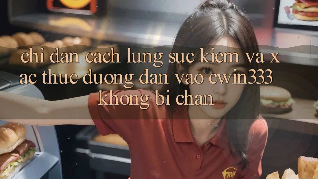 Chỉ dẫn Cách Lùng sục kiếm Và Xác Thực Đường dẫn Vào cwin333 Không Bị Chặn