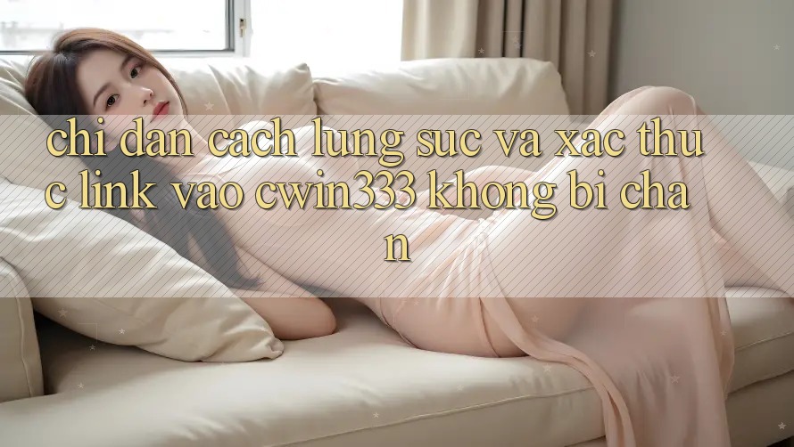 Chỉ dẫn Cách Lùng sục Và Xác Thực Link Vào cwin333 Không Bị Chặn Chỉ dẫn Cách Lùng sục Và Xác Thực Link Vào cwin333 Không Bị Chặn