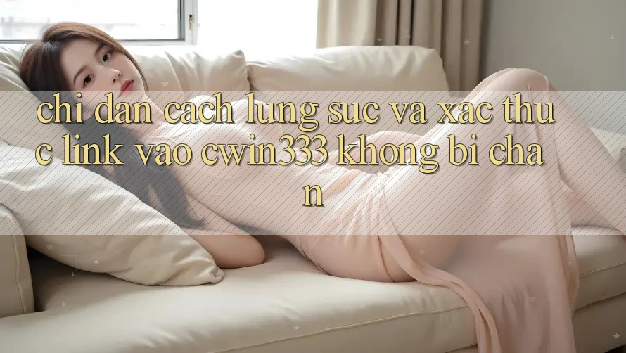 Chỉ dẫn Cách Lùng sục Và Xác Thực Link Vào cwin333 Không Bị Chặn Chỉ dẫn Cách Lùng sục Và Xác Thực Link Vào cwin333 Không Bị Chặn
