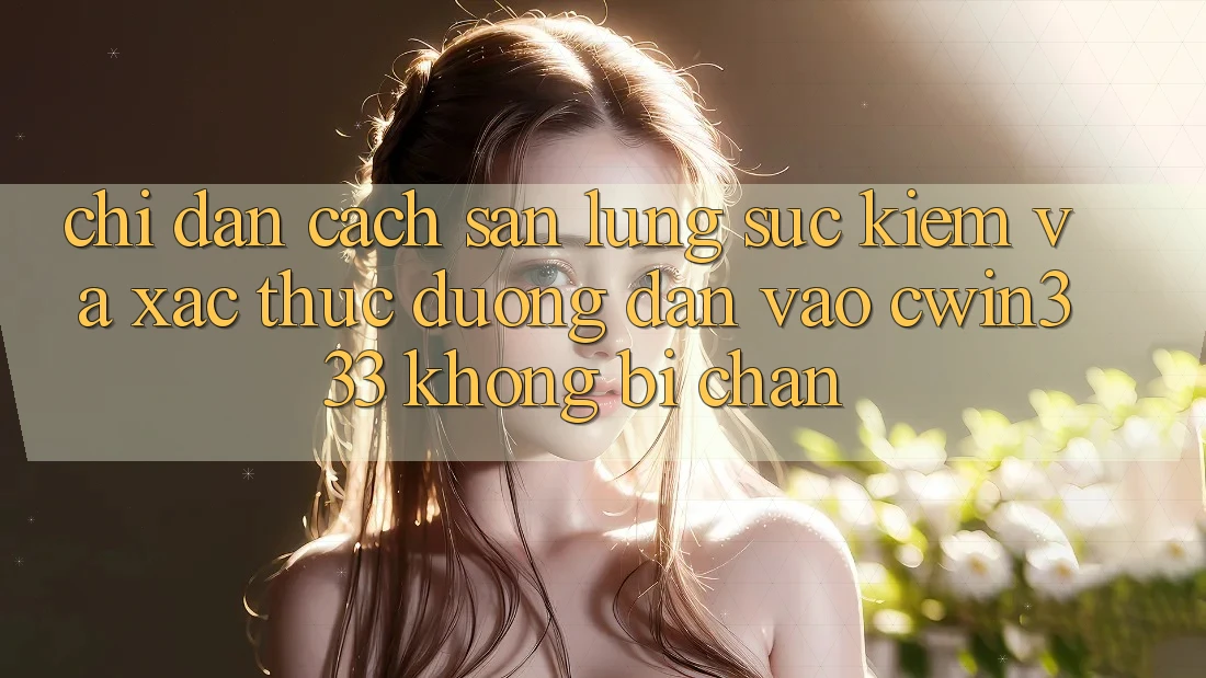 Chỉ dẫn Cách Săn lùng sục Kiếm Và Xác Thực Đường dẫn Vào cwin333 Không Bị Chặn Chỉ dẫn Cách Săn lùng sục Kiếm Và Xác Thực Đường dẫn Vào cwin333 Không Bị Chặn