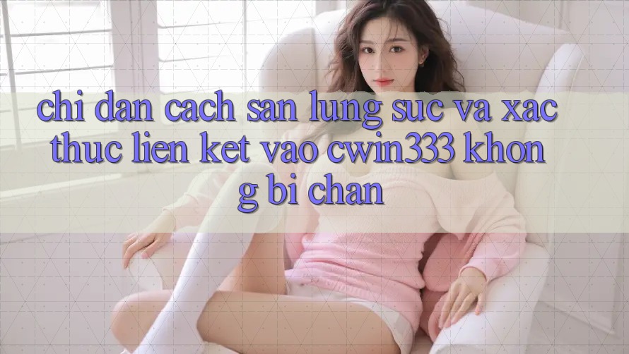 Chỉ dẫn Cách Săn lùng sục Và Xác Thực Liên kết Vào cwin333 Không Bị Chặn Chỉ dẫn Cách Săn lùng sục Và Xác Thực Liên kết Vào cwin333 Không Bị Chặn