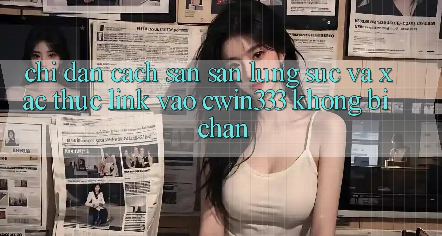 Chỉ dẫn Cách Săn săn lùng sục Và Xác Thực Link Vào cwin333 Không Bị Chặn Chỉ dẫn Cách Săn săn lùng sục Và Xác Thực Link Vào cwin333 Không Bị Chặn