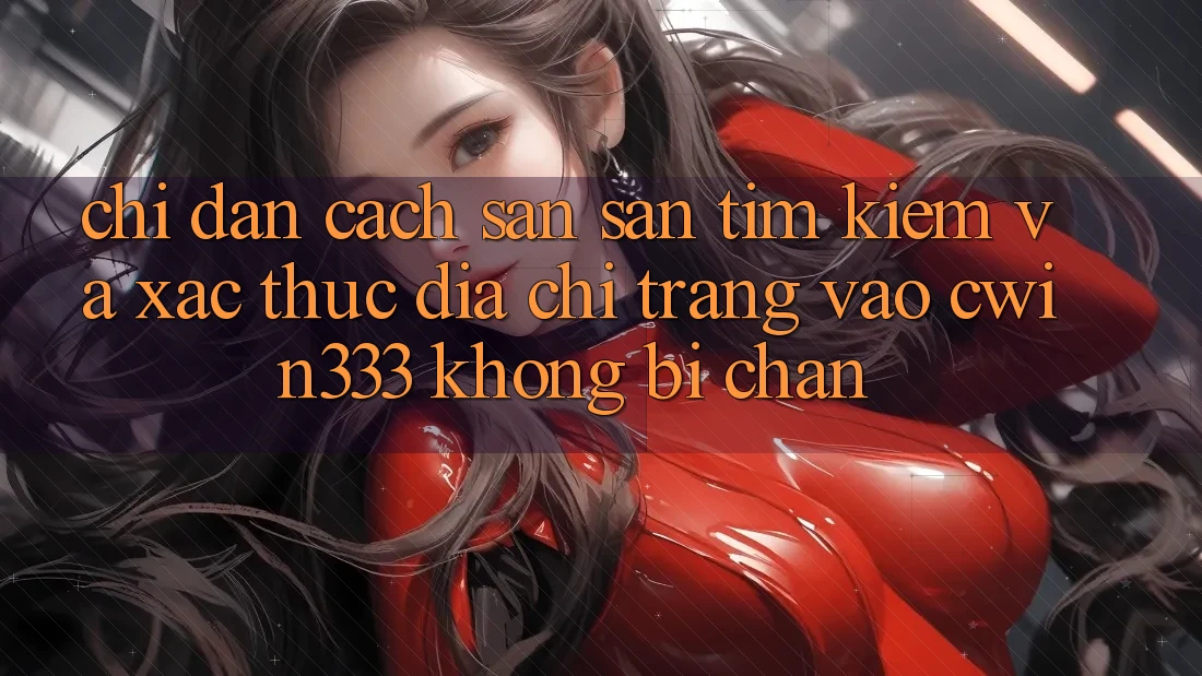 Chỉ dẫn Cách Săn săn tìm Kiếm Và Xác Thực Địa chỉ trang Vào cwin333 Không Bị Chặn Chỉ dẫn Cách Săn săn tìm Kiếm Và Xác Thực Địa chỉ trang Vào cwin333 Không Bị Chặn