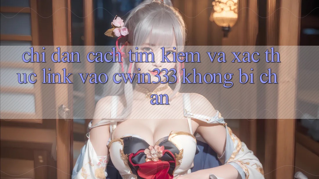 Chỉ dẫn Cách Tìm Kiếm Và Xác Thực Link Vào cwin333 Không Bị Chặn Chỉ dẫn Cách Tìm Kiếm Và Xác Thực Link Vào cwin333 Không Bị Chặn