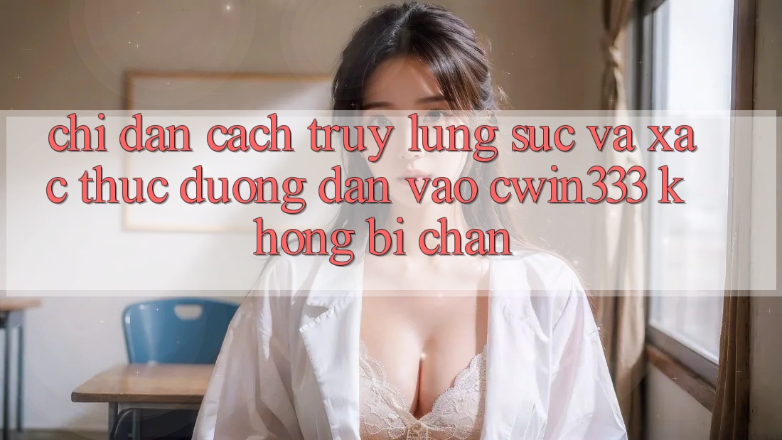 Chỉ dẫn Cách Truy lùng sục Và Xác Thực Đường dẫn Vào cwin333 Không Bị Chặn