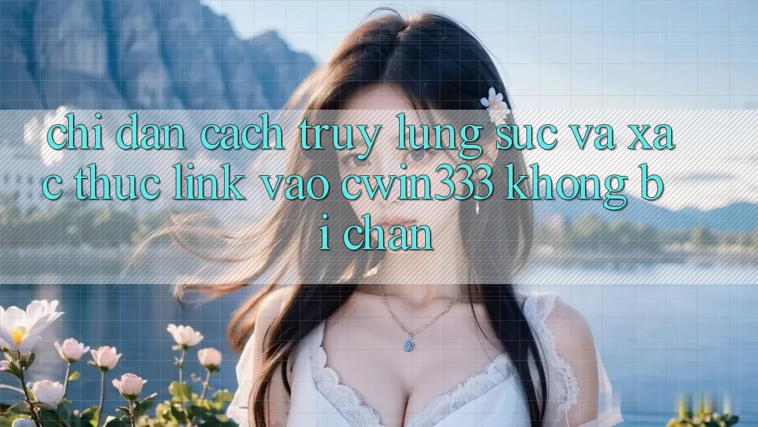Chỉ dẫn Cách Truy lùng sục Và Xác Thực Link Vào cwin333 Không Bị Chặn Chỉ dẫn Cách Truy lùng sục Và Xác Thực Link Vào cwin333 Không Bị Chặn
