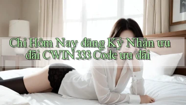 chỉ hôm nay đăng ký nhận ưu đãi cwin333 code ưu đãi