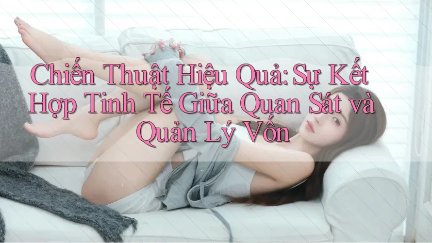 Chiến Thuật Hiệu Quả: Sự Kết Hợp Tinh Tế Giữa Quan Sát và Quản Lý Vốn