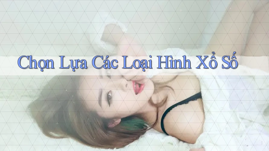 Chọn Lựa Các Loại Hình Xổ Số