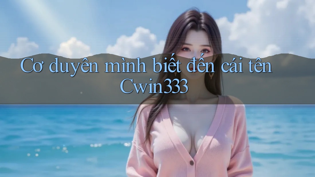 Cơ duyên mình biết đến cái tên Cwin333
