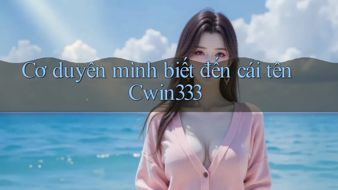 Cơ duyên mình biết đến cái tên Cwin333 Cơ duyên mình biết đến cái tên Cwin333