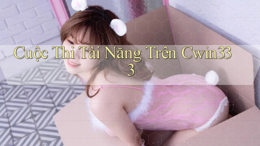 Cuộc Thi Tài Năng Trên Cwin333