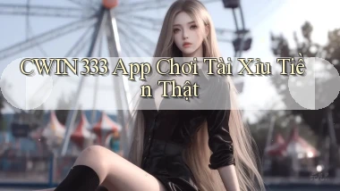 cwin333 app chơi tài xỉu tiền thật