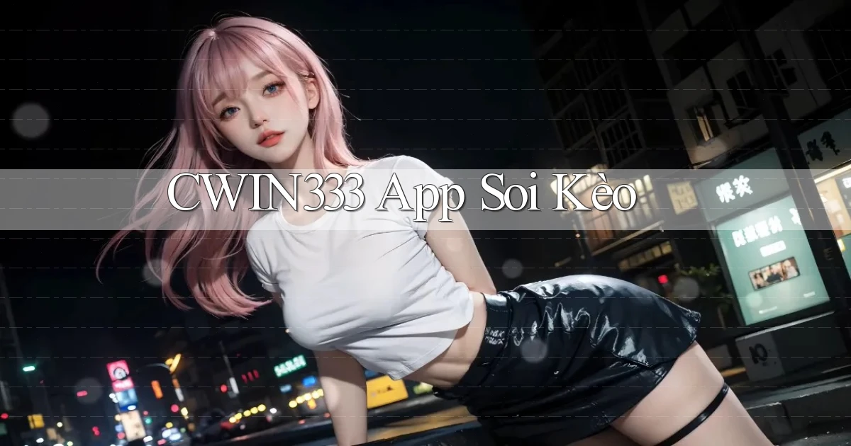 cwin333 app soi kèo