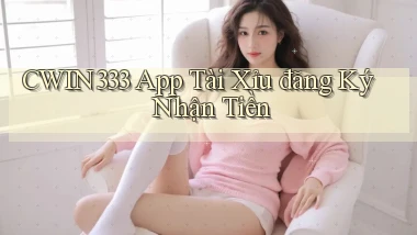 cwin333 app tài xỉu đăng ký nhận tiền