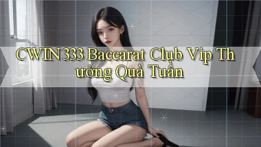 cwin333  baccarat club vip thưởng quà tuần