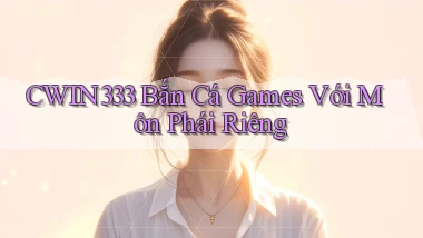 cwin333  bắn cá games với môn phái riêng