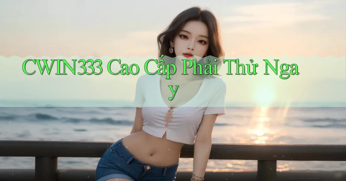 cwin333 cao cấp phải thử ngay