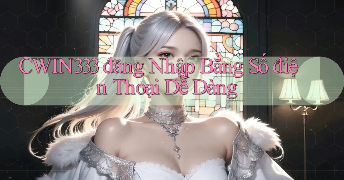 cwin333  đăng nhập bằng số điện thoại dễ dàng