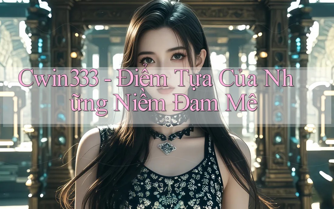 Cwin333 - Điểm Tựa Của Những Niềm Đam Mê