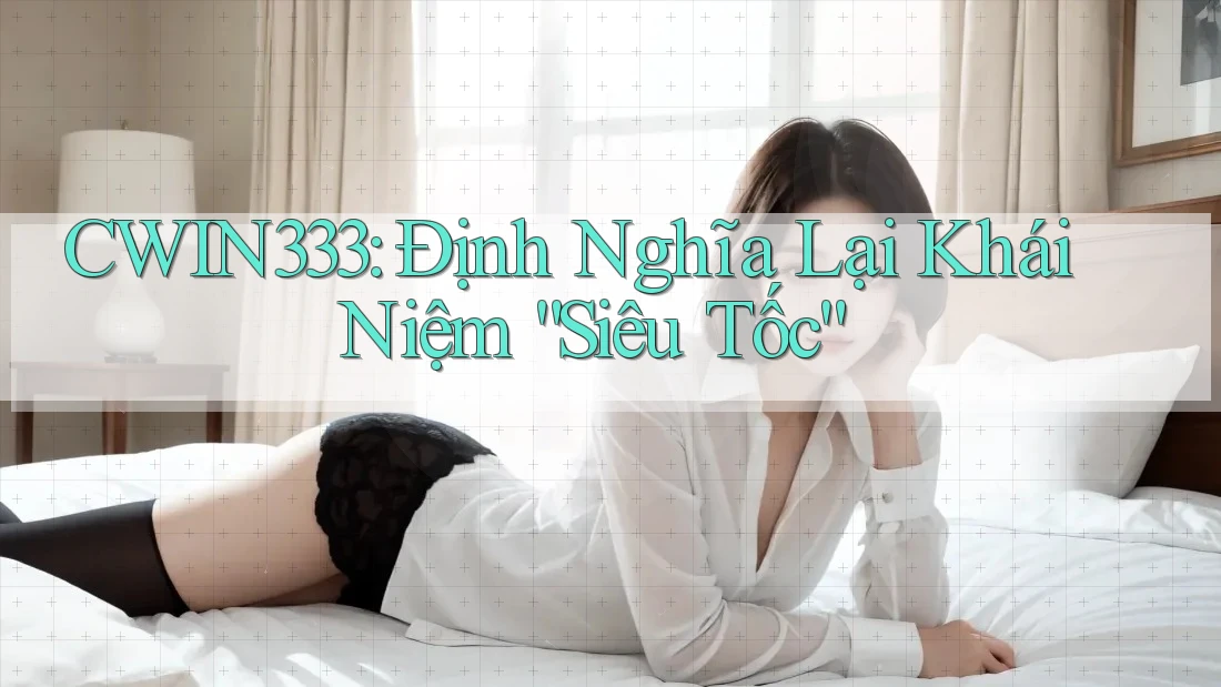 CWIN333: Định Nghĩa Lại Khái Niệm “Siêu Tốc”