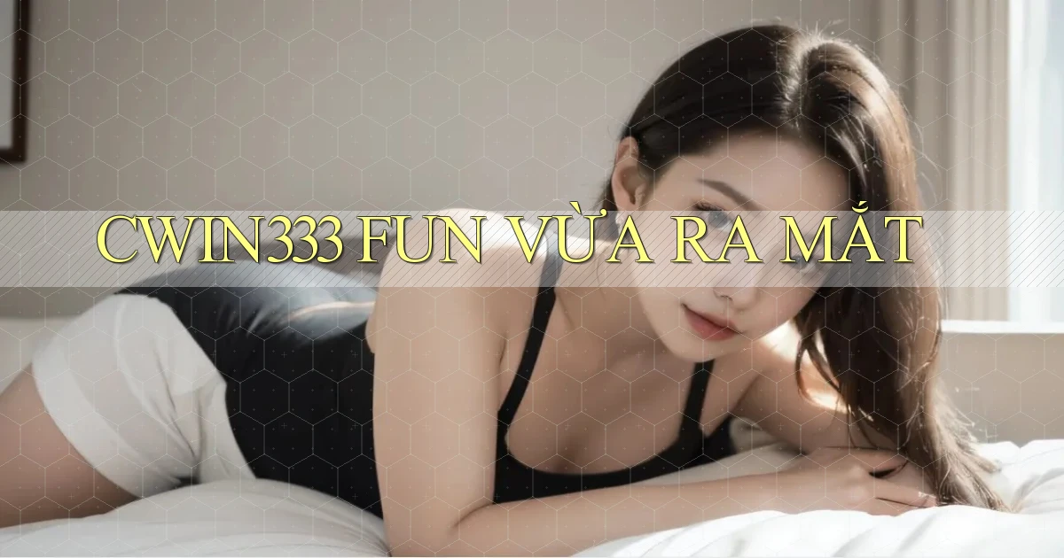 cwin333 fun vừa ra mắt