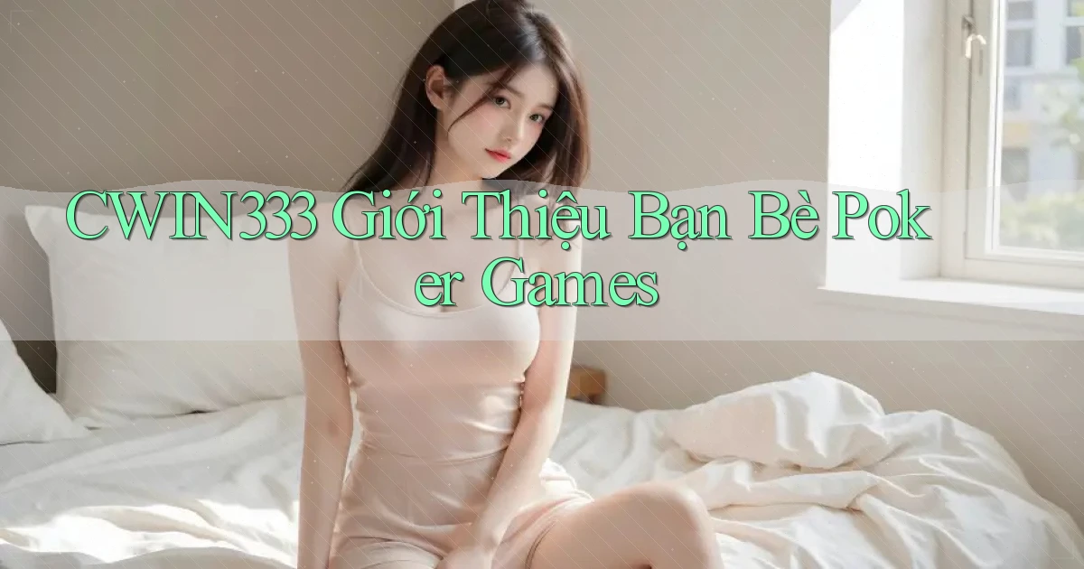 cwin333  giới thiệu bạn bè poker games