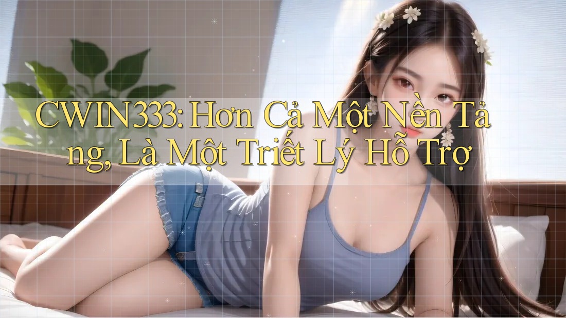 CWIN333: Hơn Cả Một Nền Tảng, Là Một Triết Lý Hỗ Trợ