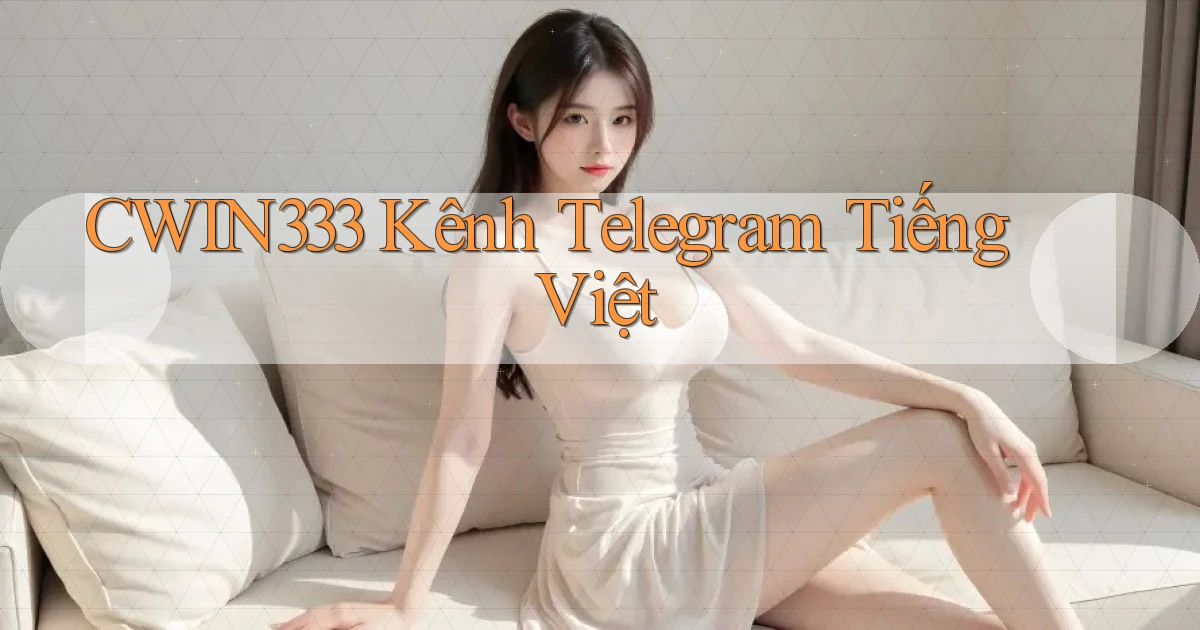 cwin333 kênh telegram tiếng việt