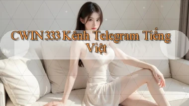 cwin333 kênh telegram tiếng việt