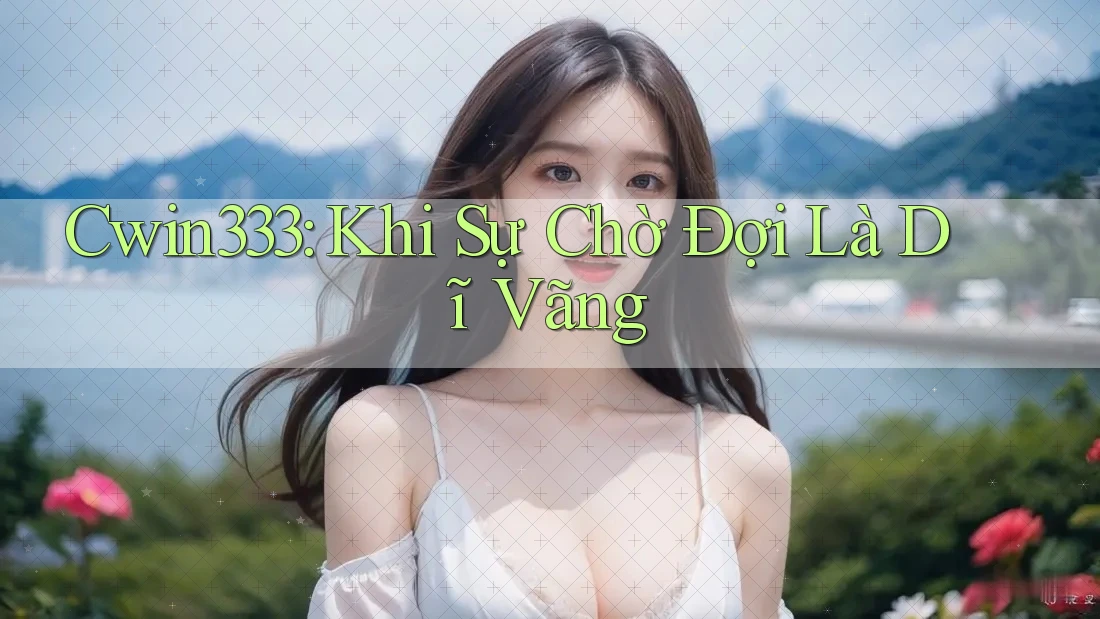 Cwin333: Khi Sự Chờ Đợi Là Dĩ Vãng