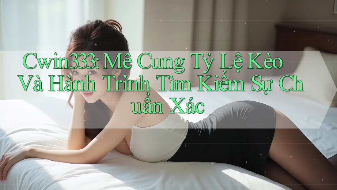 Cwin333: Mê Cung Tỷ Lệ Kèo Và Hành Trình Tìm Kiếm Sự Chuẩn Xác