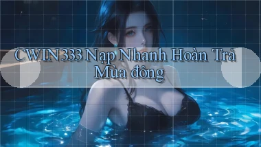cwin333 nạp nhanh hoàn trả mùa đông