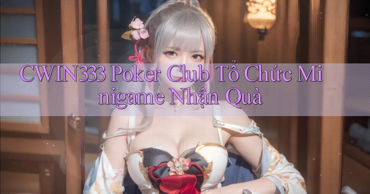 cwin333  poker club tổ chức minigame nhận quà
