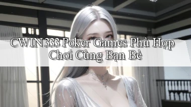 cwin333  poker games phù hợp chơi cùng bạn bè