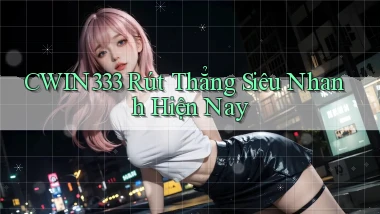 cwin333 rút thẳng siêu nhanh hiện nay