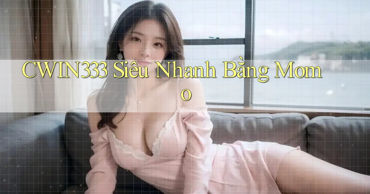 cwin333 siêu nhanh bằng momo