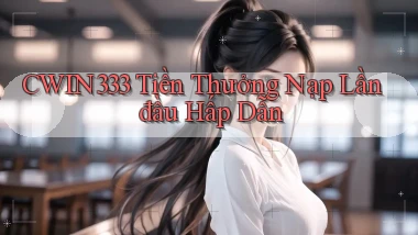 cwin333  tiền thưởng nạp lần đầu hấp dẫn