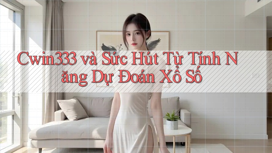 Cwin333 và Sức Hút Từ Tính Năng Dự Đoán Xổ Số Cwin333 và Sức Hút Từ Tính Năng Dự Đoán Xổ Số